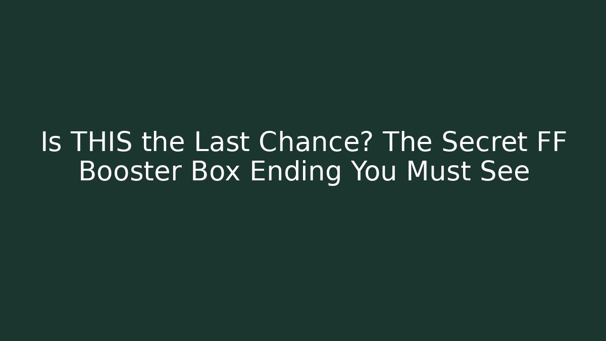 Is THIS the Last Chance? The Secret FF Booster Box Ending You Must See
