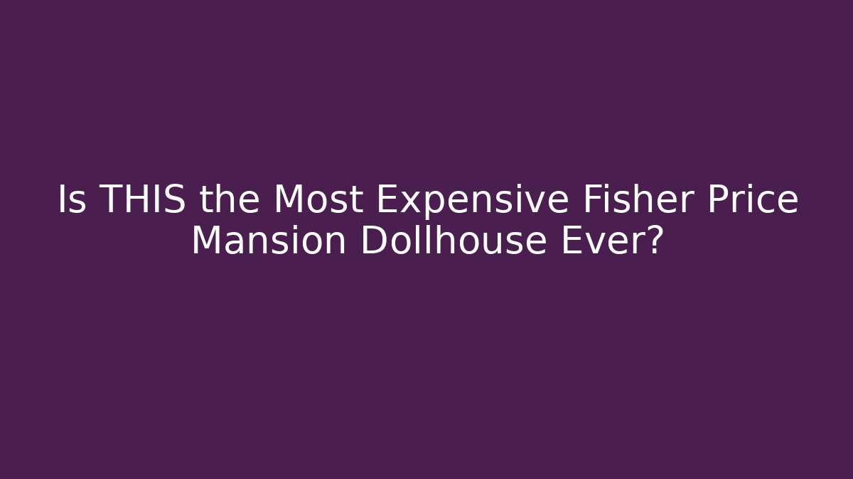 Is THIS the Most Expensive Fisher Price Mansion Dollhouse Ever?