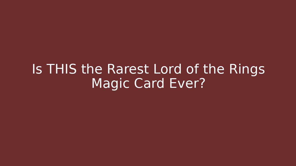 Is THIS the Rarest Lord of the Rings Magic Card Ever?