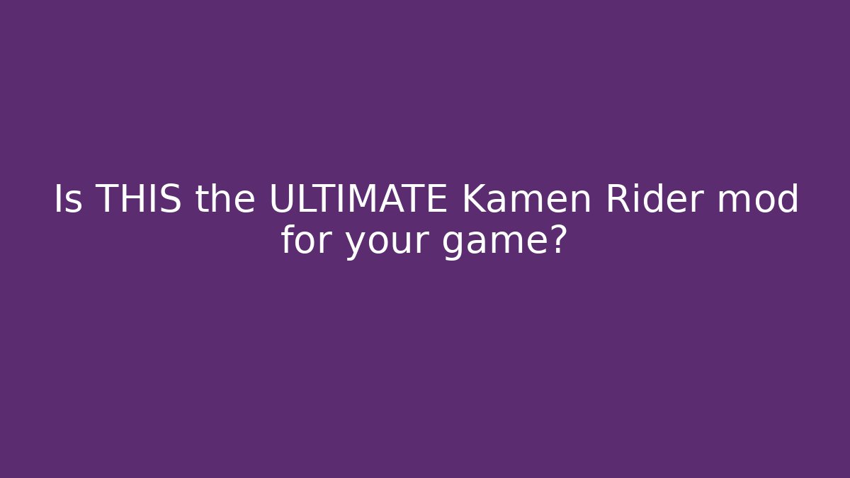 Is THIS the ULTIMATE Kamen Rider mod for your game?