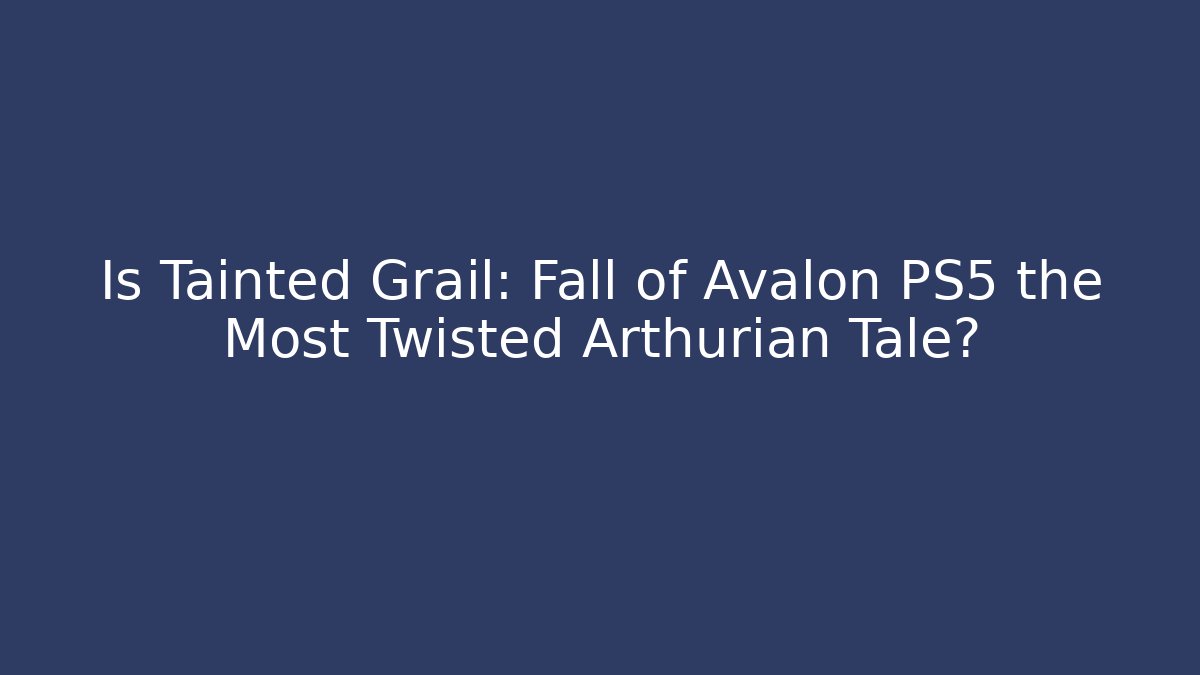 Is Tainted Grail: Fall of Avalon PS5 the Most Twisted Arthurian Tale?