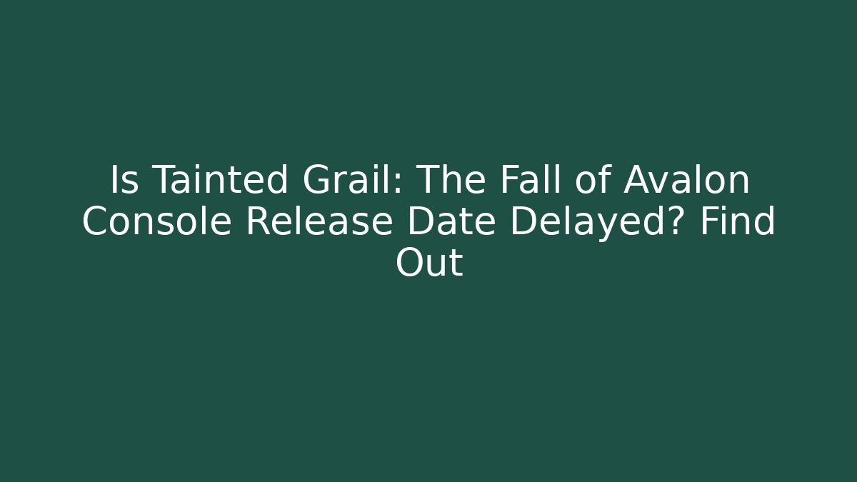 Is Tainted Grail: The Fall of Avalon Console Release Date Delayed? Find Out - Felix Cat Insurance