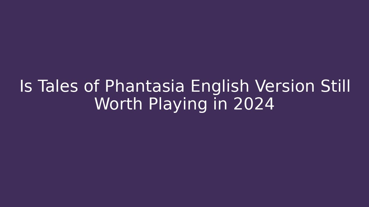 Is Tales of Phantasia English Version Still Worth Playing in 2024