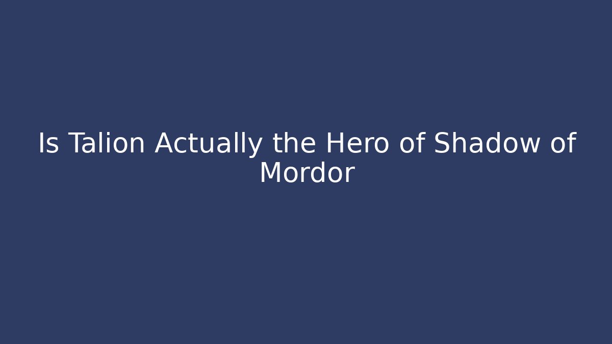 Is Talion Actually the Hero of Shadow of Mordor