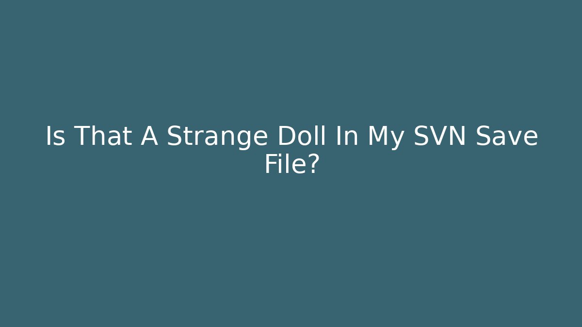 Is That A Strange Doll In My SVN Save File? - Felix Cat Insurance