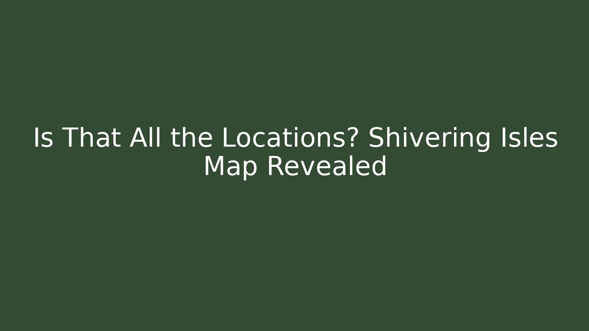 Is That All the Locations? Shivering Isles Map Revealed