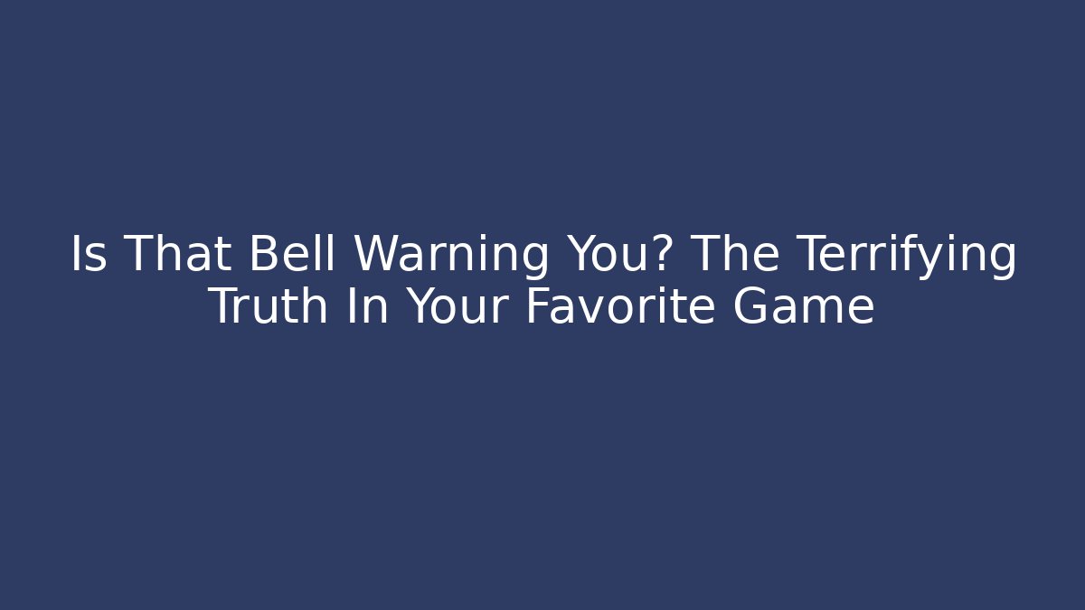 Is That Bell Warning You? The Terrifying Truth In Your Favorite Game