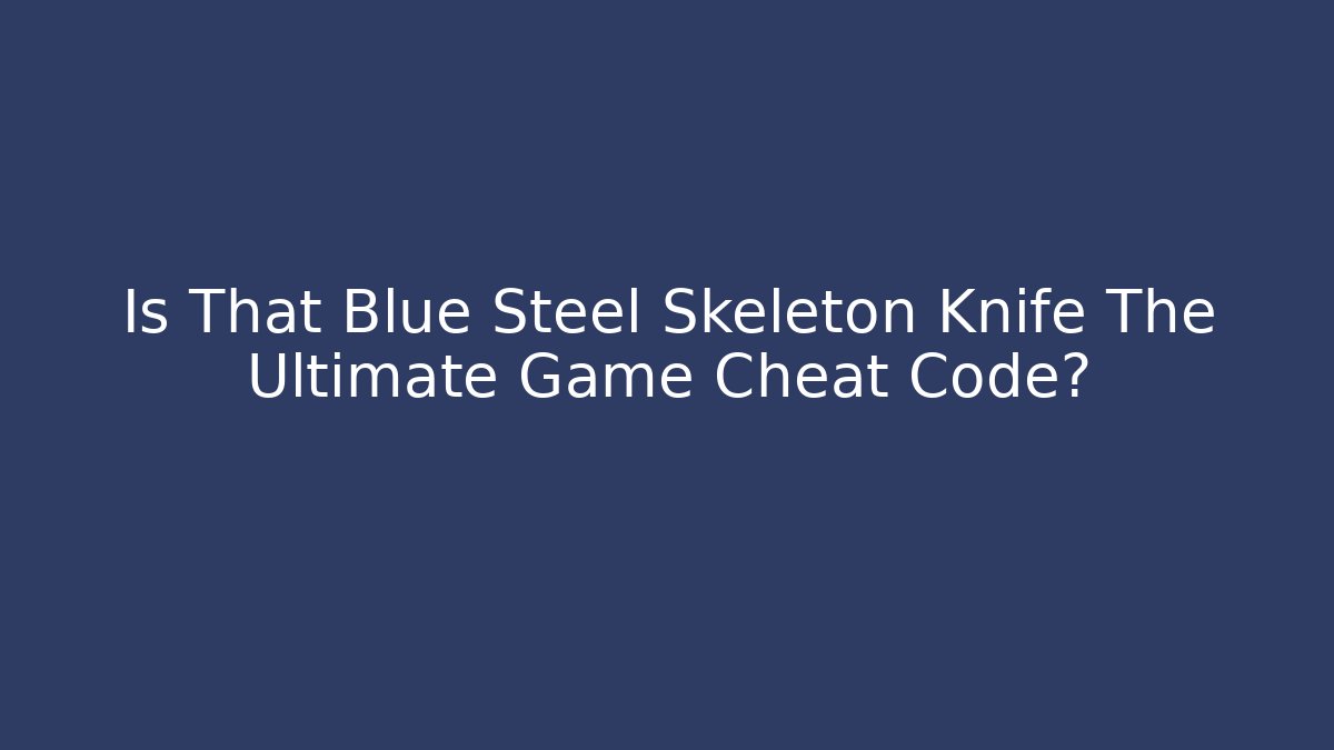 Is That Blue Steel Skeleton Knife The Ultimate Game Cheat Code?