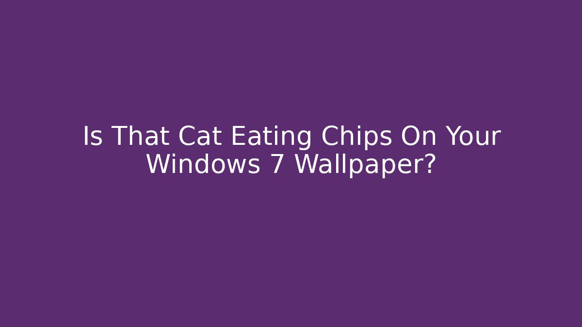 Is That Cat Eating Chips On Your Windows 7 Wallpaper? - Felix Cat Insurance
