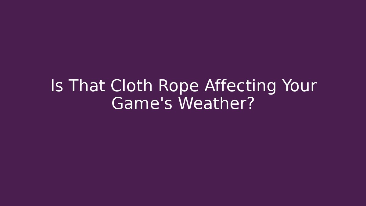 Is That Cloth Rope Affecting Your Game's Weather?