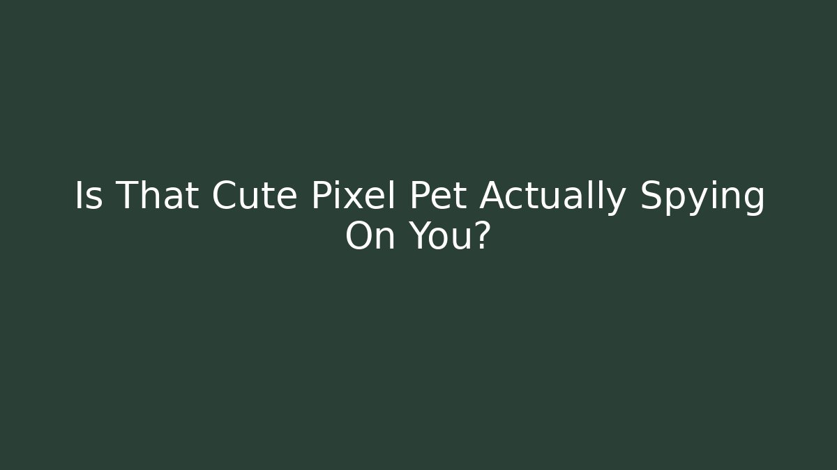 Is That Cute Pixel Pet Actually Spying On You?