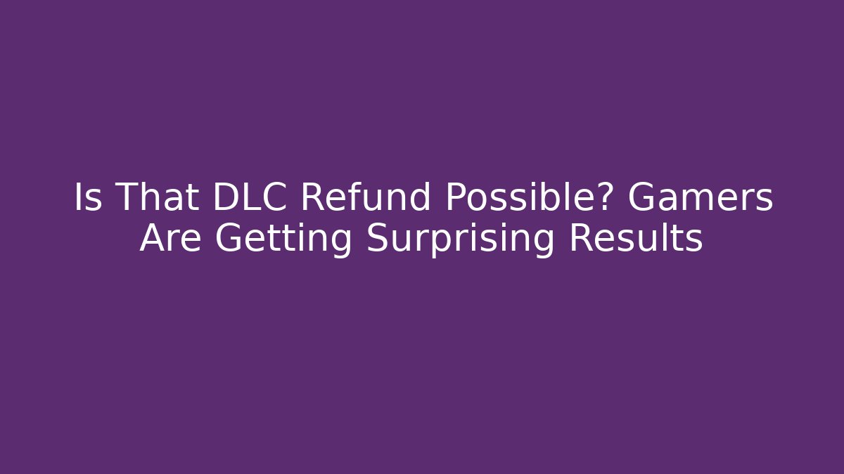 Is That DLC Refund Possible? Gamers Are Getting Surprising Results - Felix Cat Insurance
