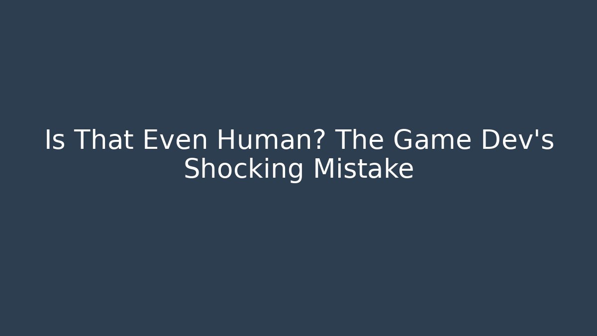 Is That Even Human? The Game Dev's Shocking Mistake