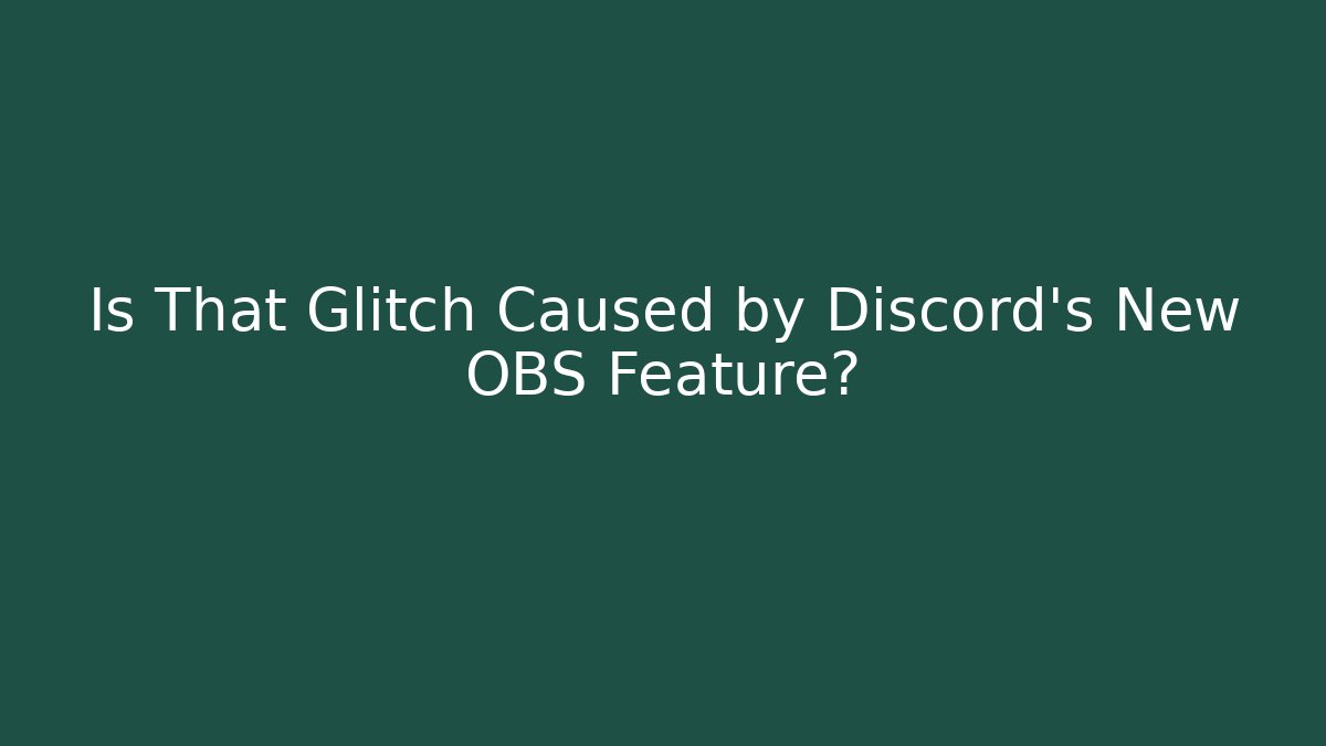 Is That Glitch Caused by Discord's New OBS Feature?
