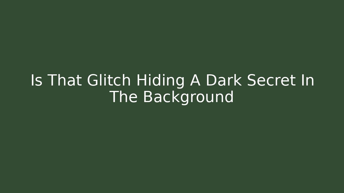 Is That Glitch Hiding A Dark Secret In The Background