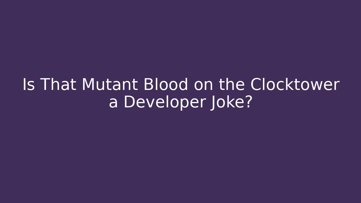 Is That Mutant Blood on the Clocktower a Developer Joke?