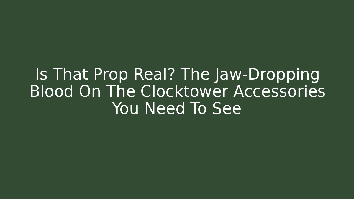 Is That Prop Real? The Jaw-Dropping Blood On The Clocktower Accessories You Need To See
