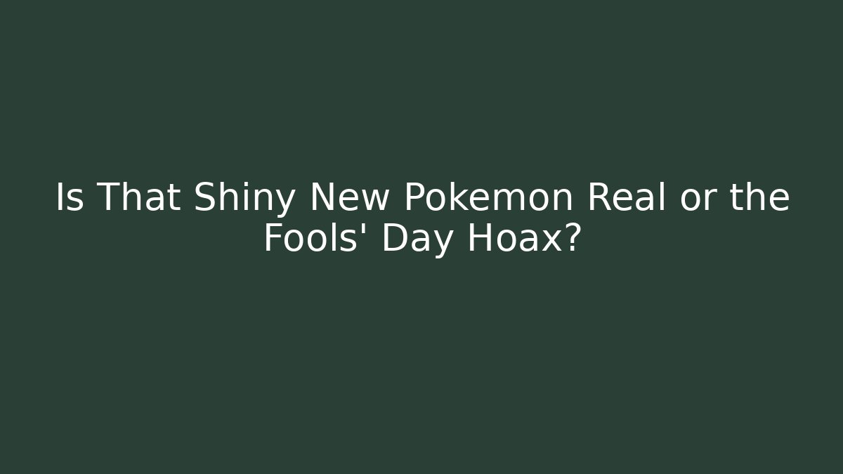 Is That Shiny New Pokémon Real or the Fools’ Day Hoax?