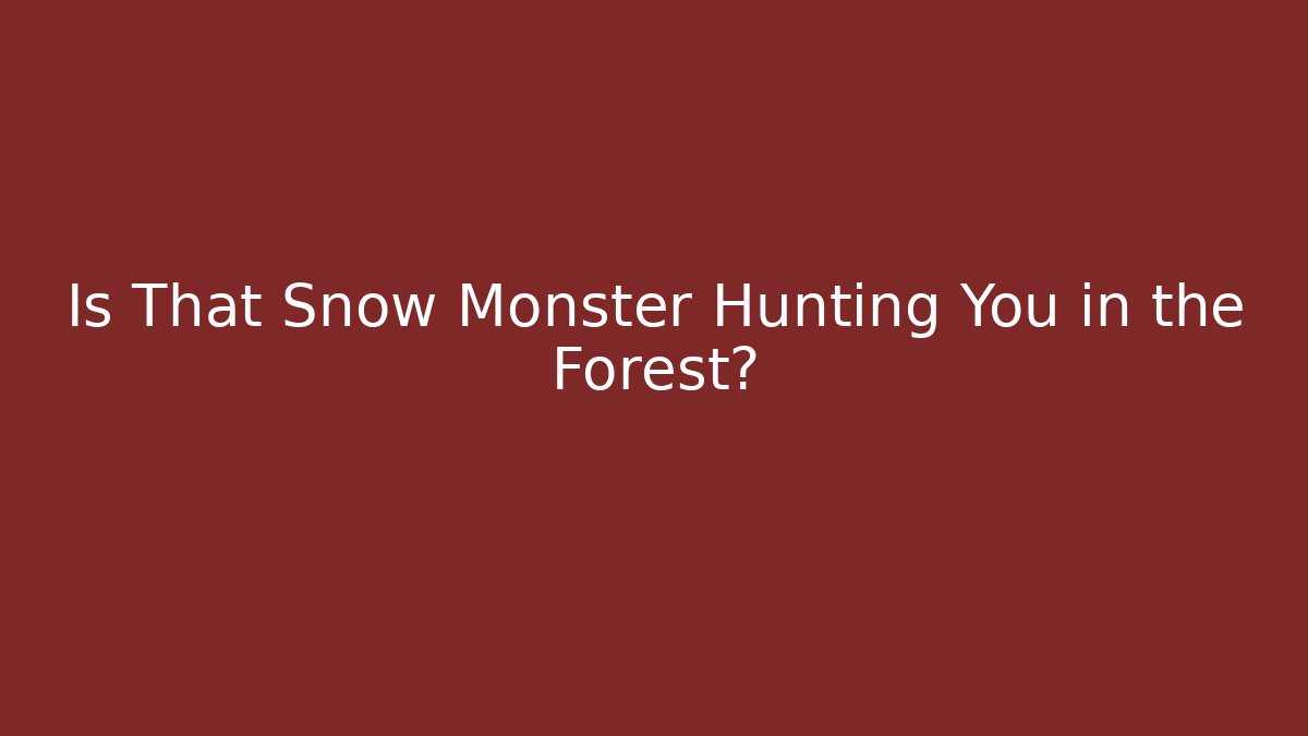 Is That Snow Monster Hunting You in the Forest?