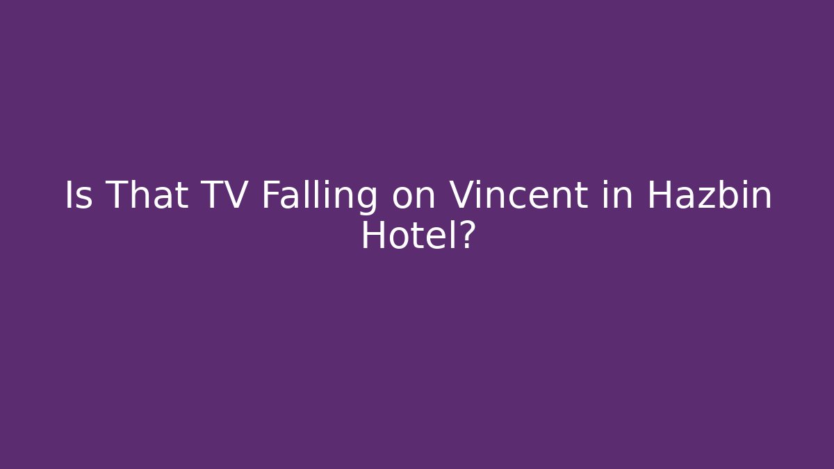 Is That TV Falling on Vincent in Hazbin Hotel?
