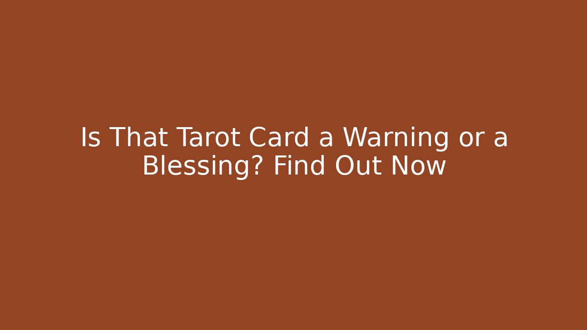 Is That Tarot Card a Warning or a Blessing? Find Out Now