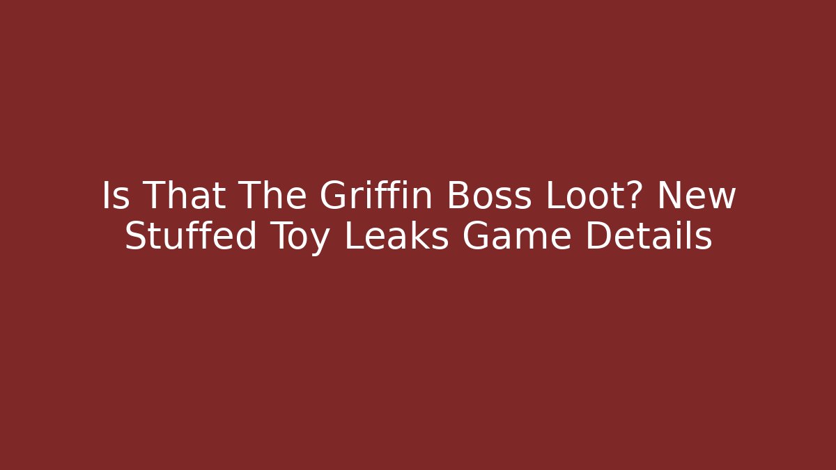 Is That The Griffin Boss Loot? New Stuffed Toy Leaks Game Details