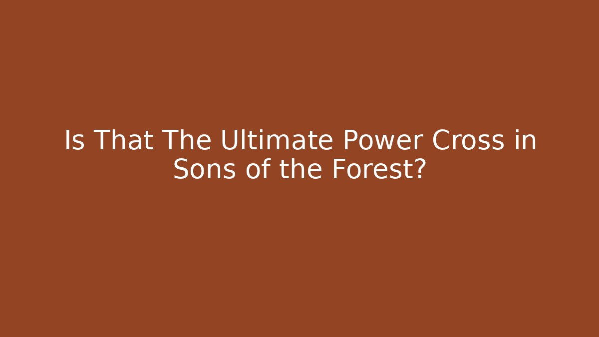 Is That The Ultimate Power Cross in Sons of the Forest?