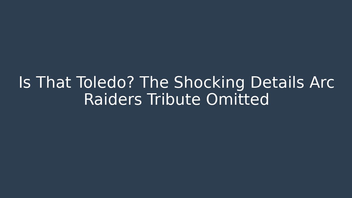 Is That Toledo? The Shocking Details Arc Raiders Tribute Omitted