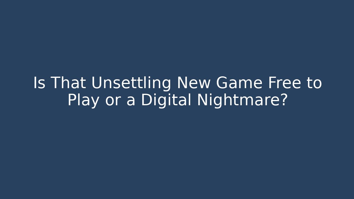 Is That Unsettling New Game Free to Play or a Digital Nightmare?