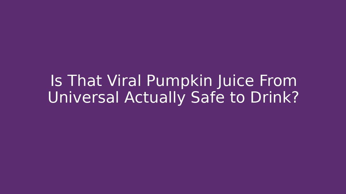 Is That Viral Pumpkin Juice From Universal Actually Safe to Drink?