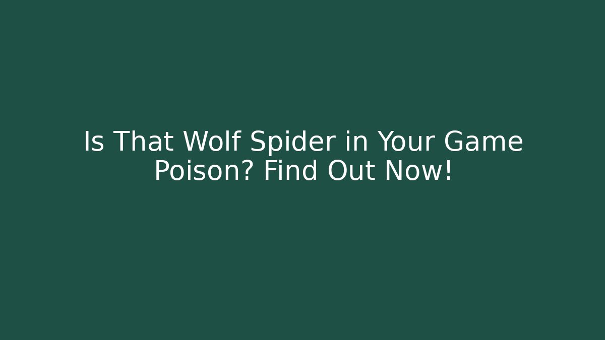 Is That Wolf Spider in Your Game Poison? Find Out Now!