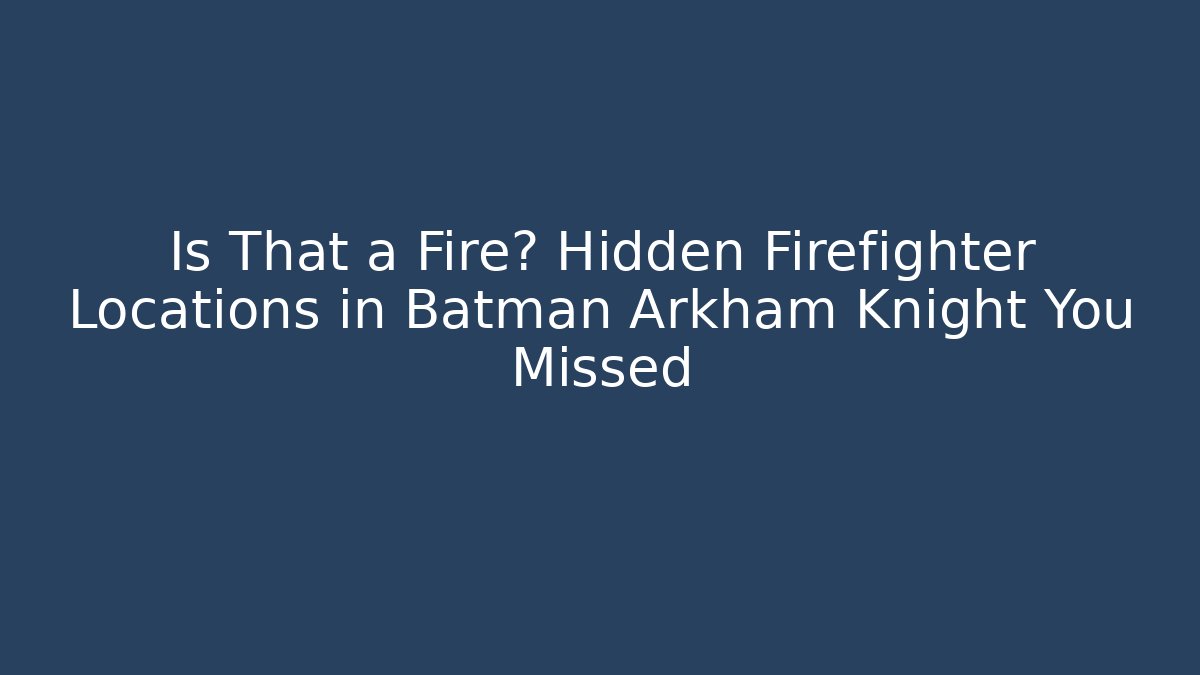 Is That a Fire? Hidden Firefighter Locations in Batman Arkham Knight You Missed
