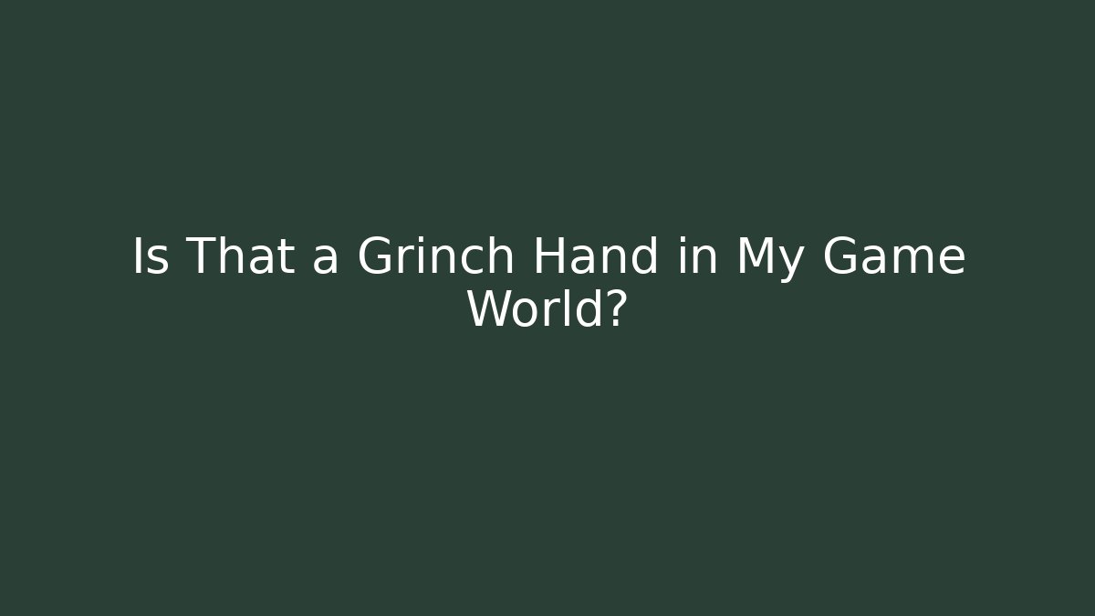 Is That a Grinch Hand in My Game World?