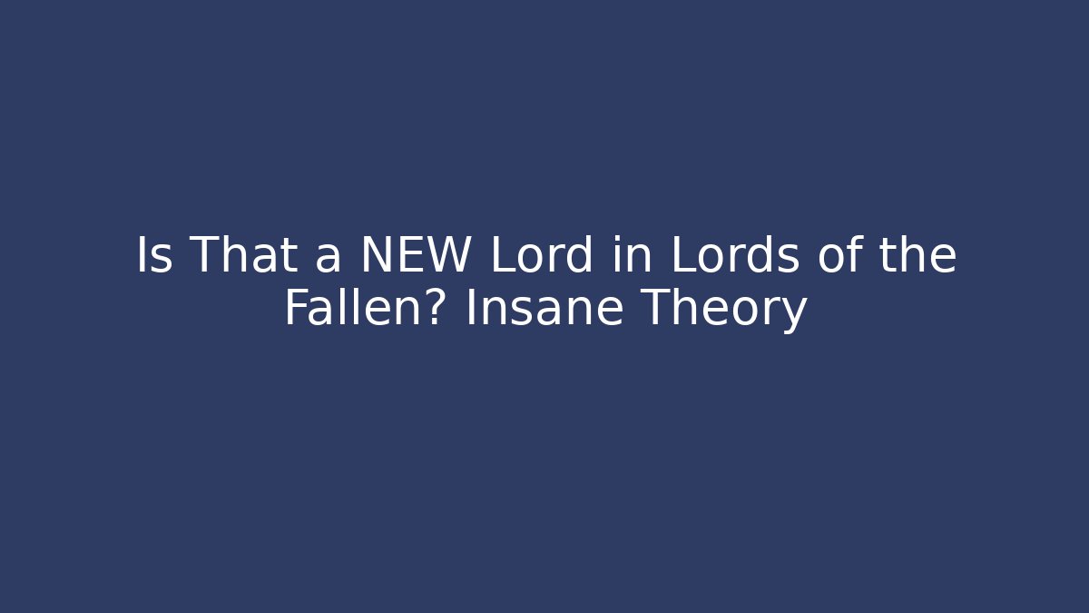 Is That a NEW Lord in Lords of the Fallen? Insane Theory