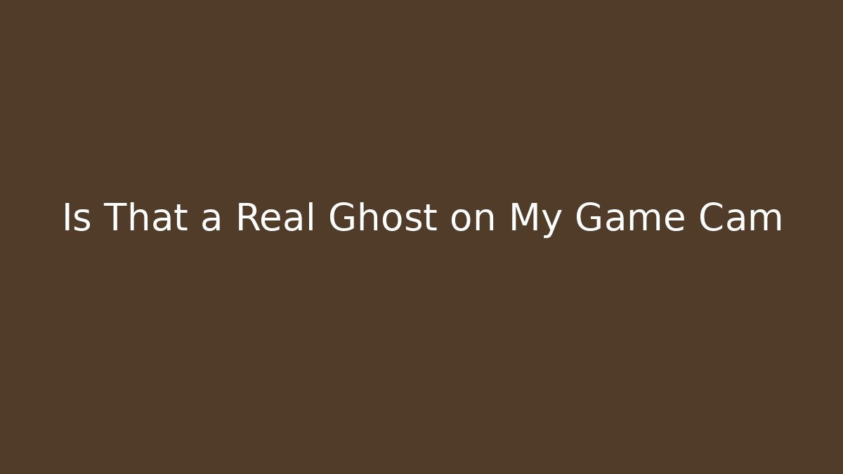 Is That a Real Ghost on My Game Cam