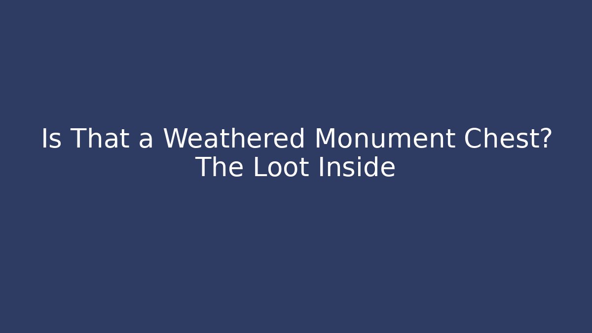 Is That a Weathered Monument Chest? The Loot Inside