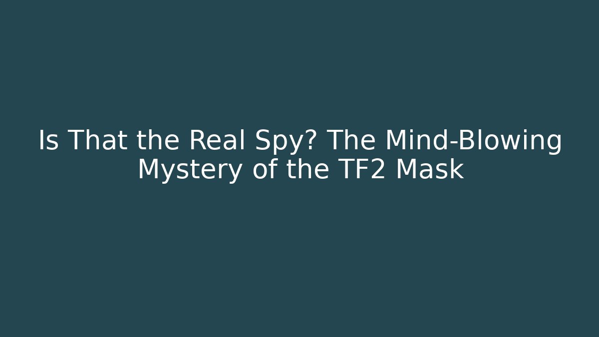 Is That the Real Spy? The Mind-Blowing Mystery of the TF2 Mask