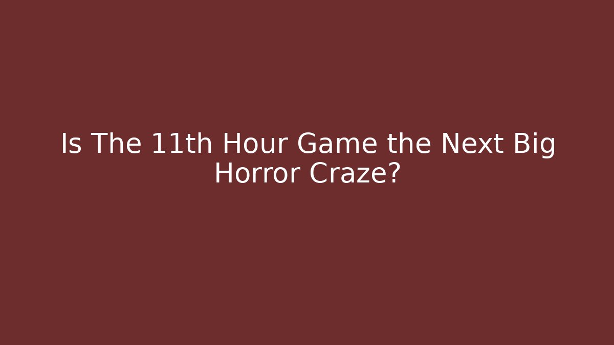 Is The 11th Hour Game the Next Big Horror Craze?