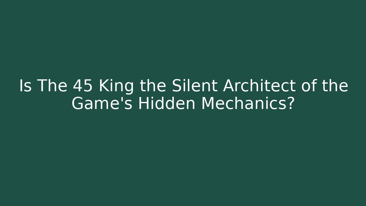 Is The 45 King the Silent Architect of the Game’s Hidden Mechanics?