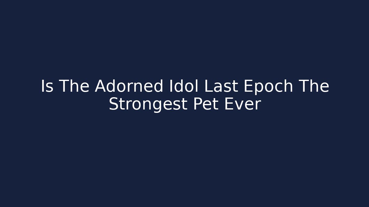 Is The Adorned Idol Last Epoch The Strongest Pet Ever