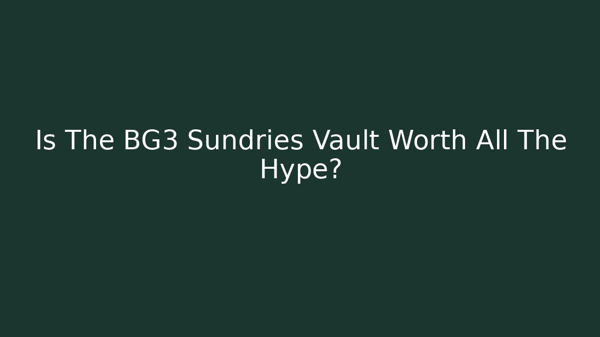 Is The BG3 Sundries Vault Worth All The Hype?
