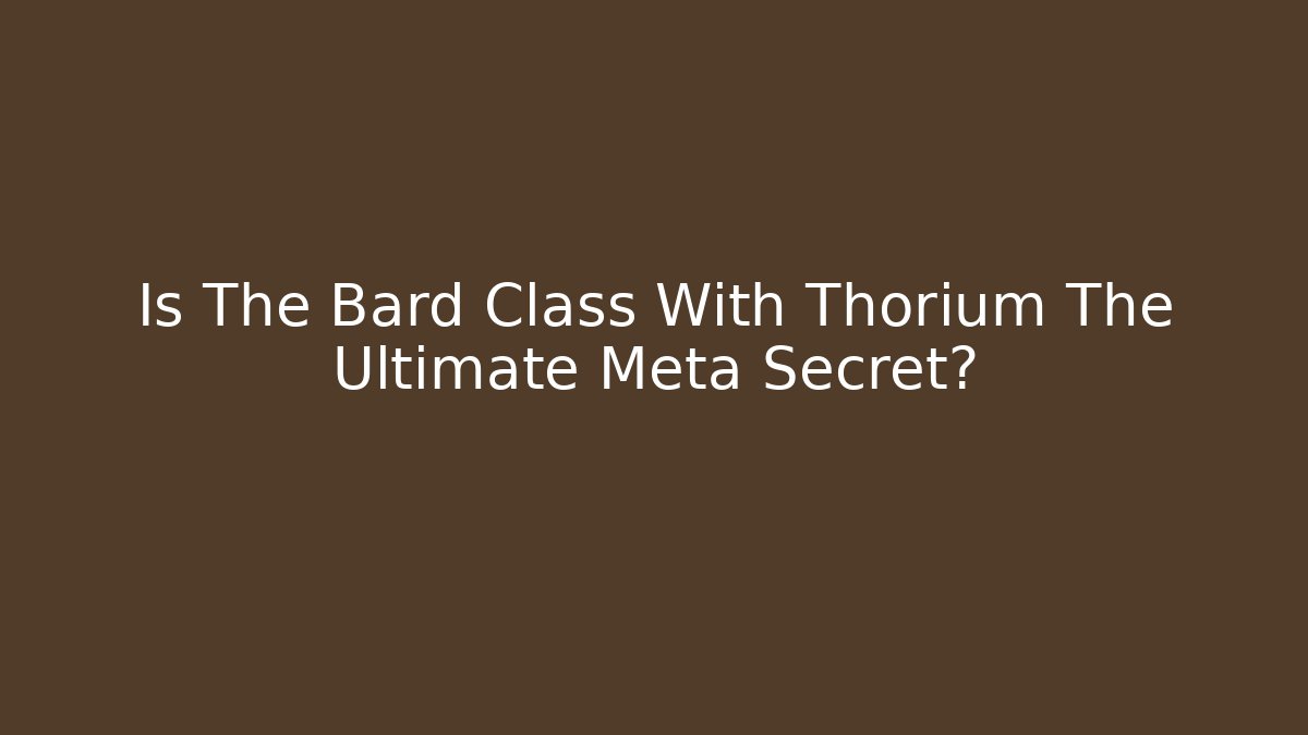 Is The Bard Class With Thorium The Ultimate Meta Secret?