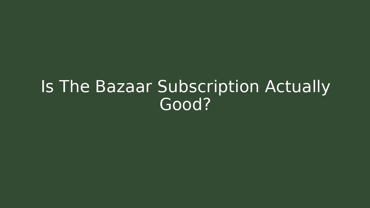 Is The Bazaar Subscription Actually Good?