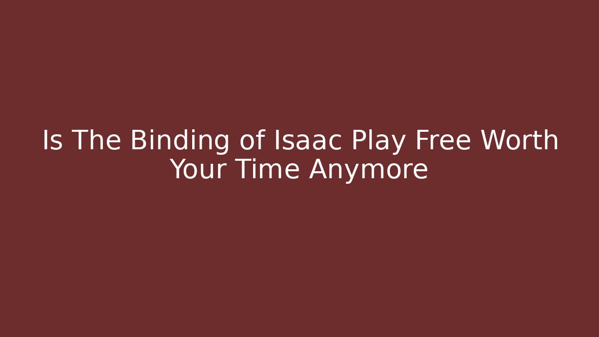 Is The Binding of Isaac Play Free Worth Your Time Anymore
