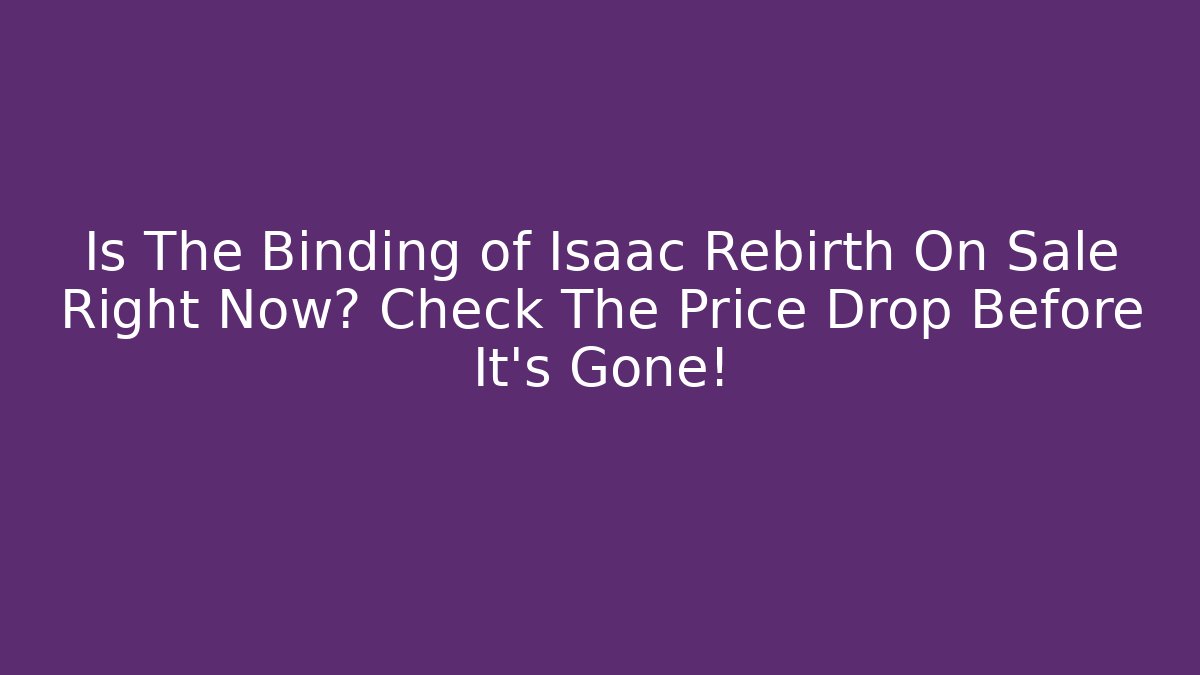 Is The Binding of Isaac Rebirth On Sale Right Now? Check The Price Drop Before It’s Gone!
