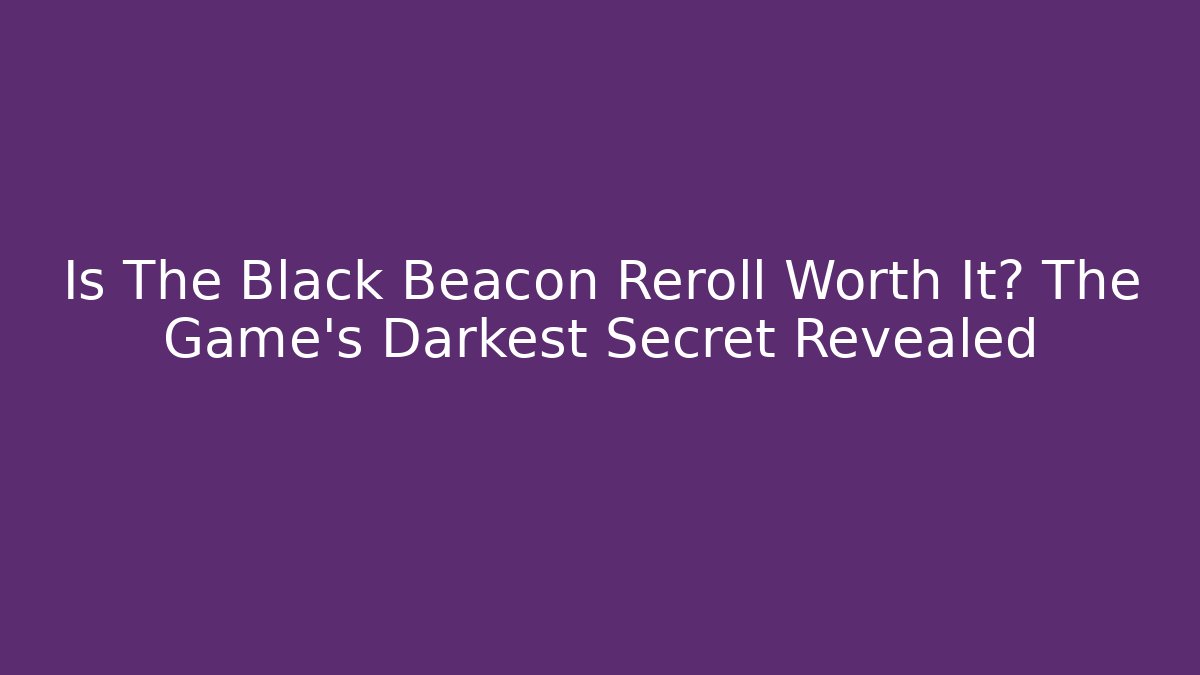 Is The Black Beacon Reroll Worth It? The Game's Darkest Secret Revealed