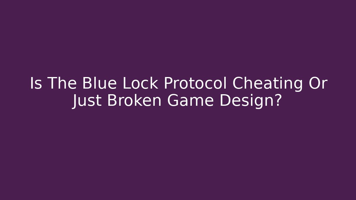 Is The Blue Lock Protocol Cheating Or Just Broken Game Design?