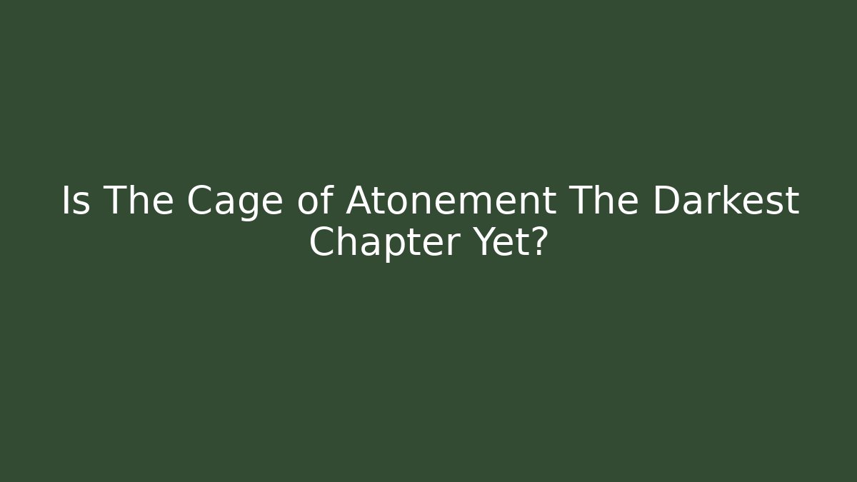 Is The Cage of Atonement The Darkest Chapter Yet?
