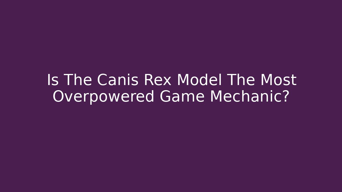 Is The Canis Rex Model The Most Overpowered Game Mechanic?