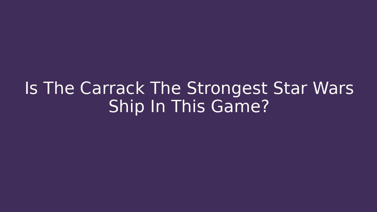 Is The Carrack The Strongest Star Wars Ship In This Game?